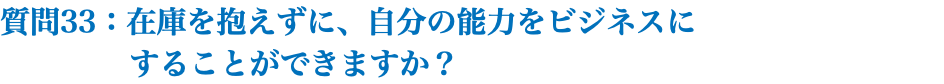 質問33：在庫を抱えずに、自分の能力をビジネスに することができますか？