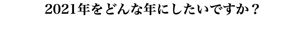 2021年をどんな年にしたいですか？