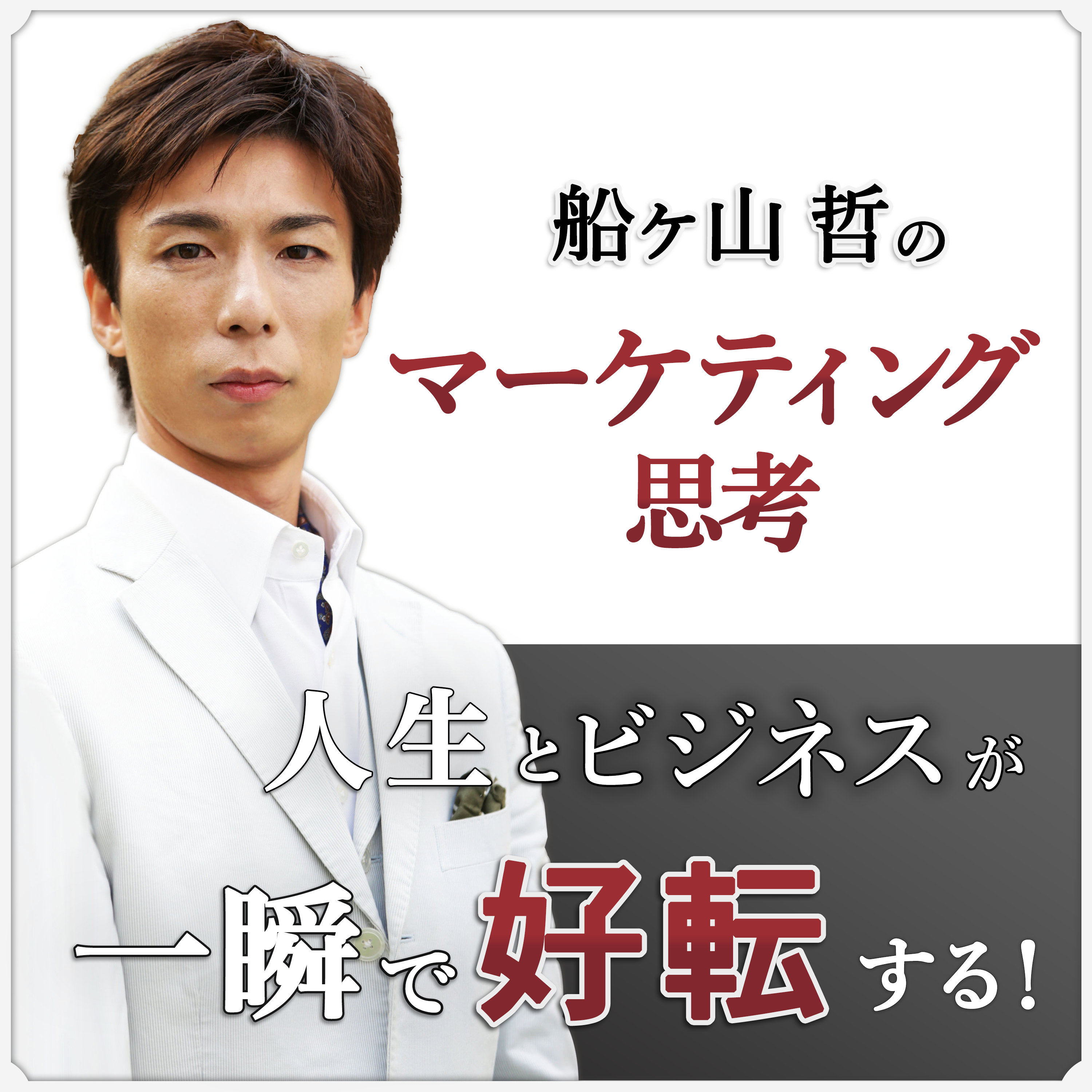 人生とビジネスが一瞬で好転する！船ヶ山哲のマーケティング思考