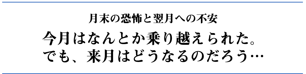 今月はなんとか乗り越えられた。でも、来月はどうなるのだろう…